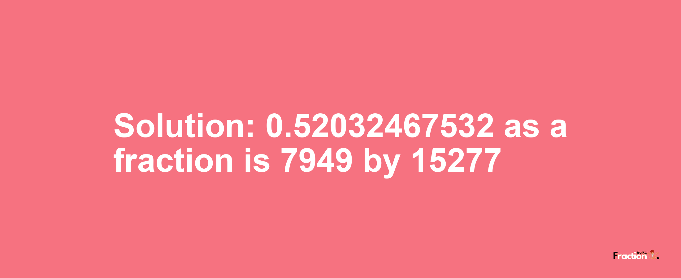 Solution:0.52032467532 as a fraction is 7949/15277